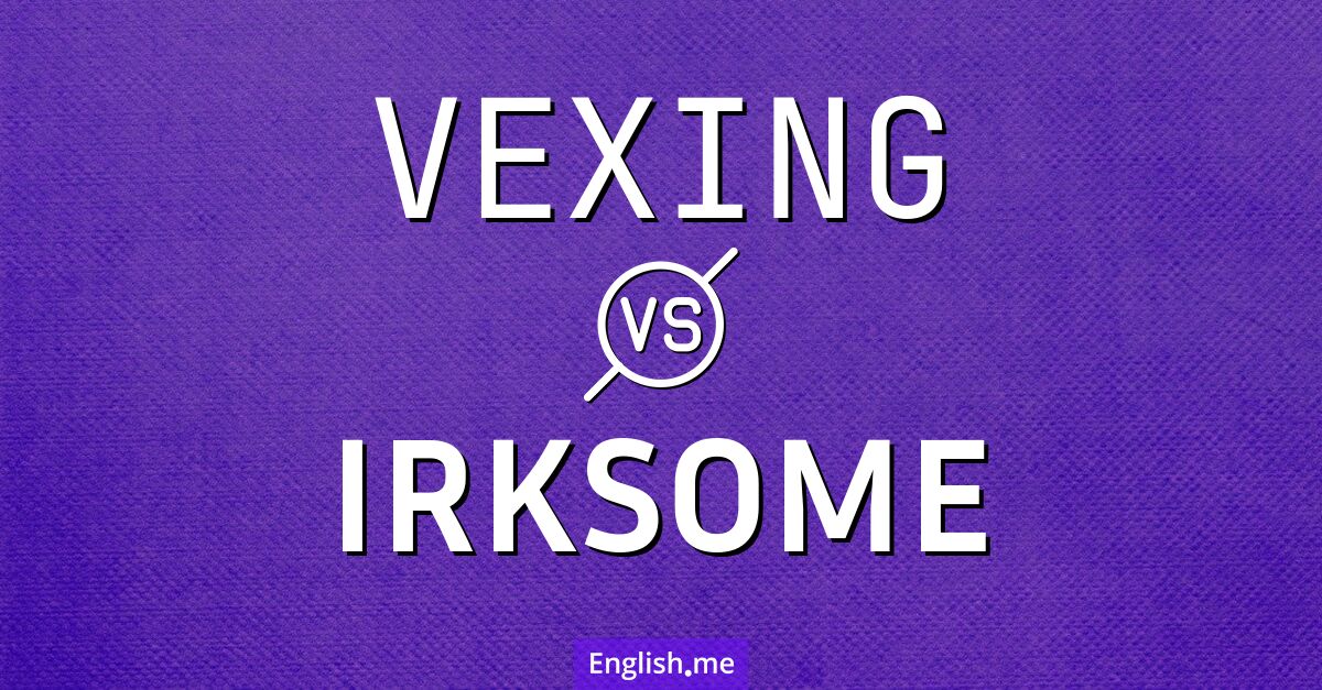 "Vexing" (ärgerlich, ärgererregend) gegen "Irksome" (lästig, nervig)