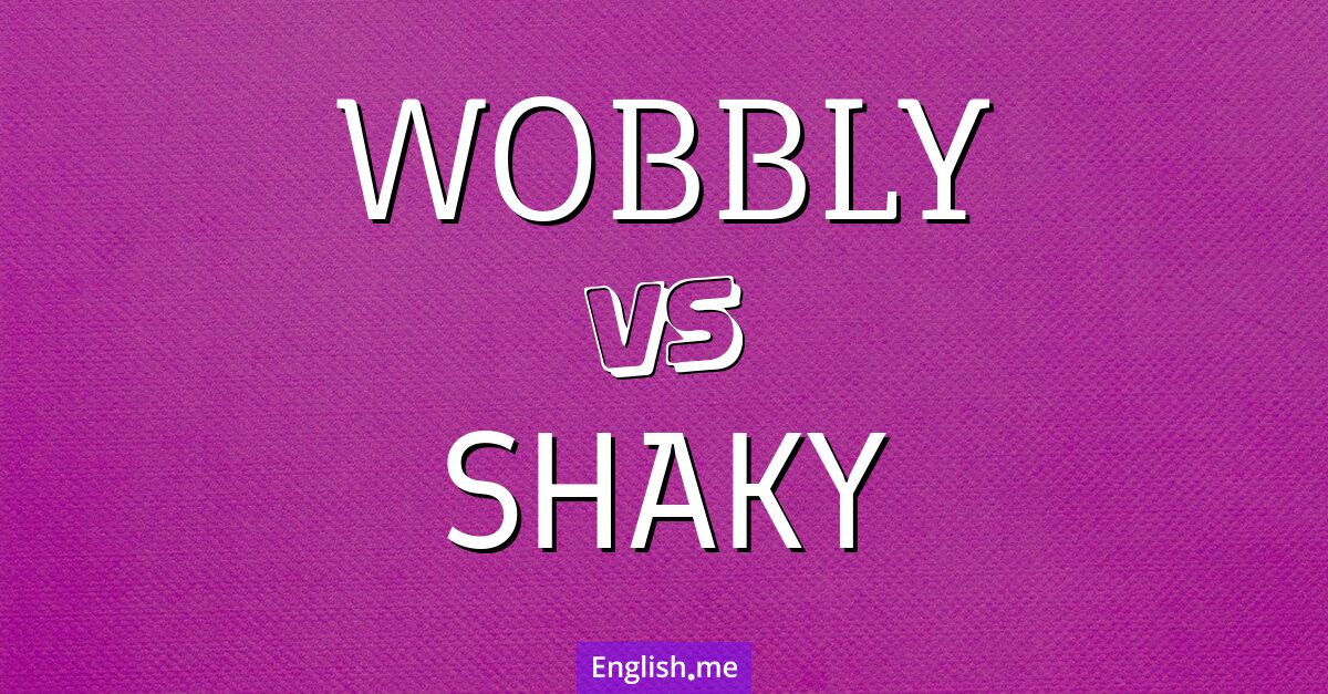 "Wobbly" (wackelig) gegen "Shaky" (zittrig)