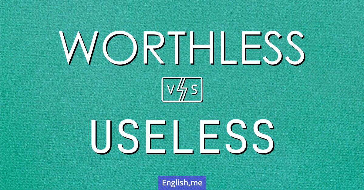 "Worthless" (wertlos) gegen "Useless" (nutzlos)
