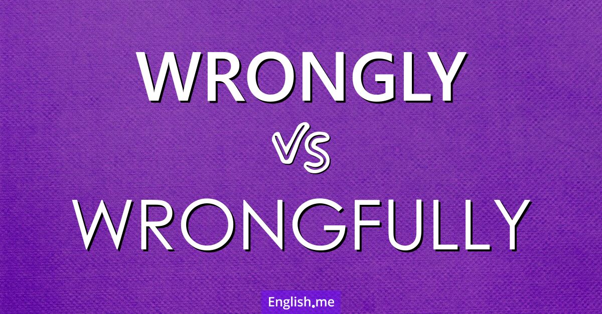 "Wrongly" (fälschlicherweise) gegen "Wrongfully" (zu Unrecht)