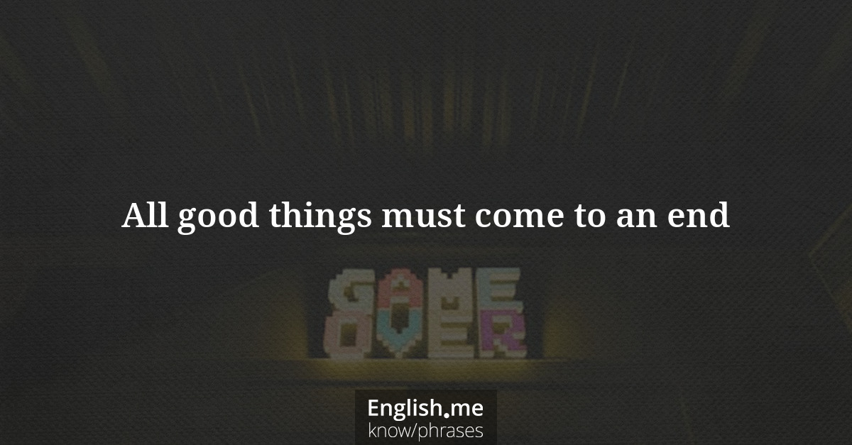 Erklärung “All good things must come to an end” Erklärung “All good things must come to an end”