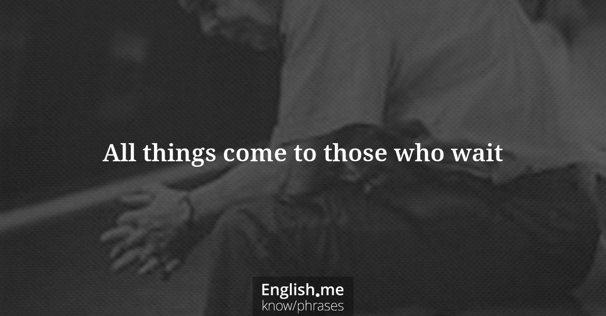 Erklärung “All things come to those who wait” Erklärung “All things come to those who wait”
