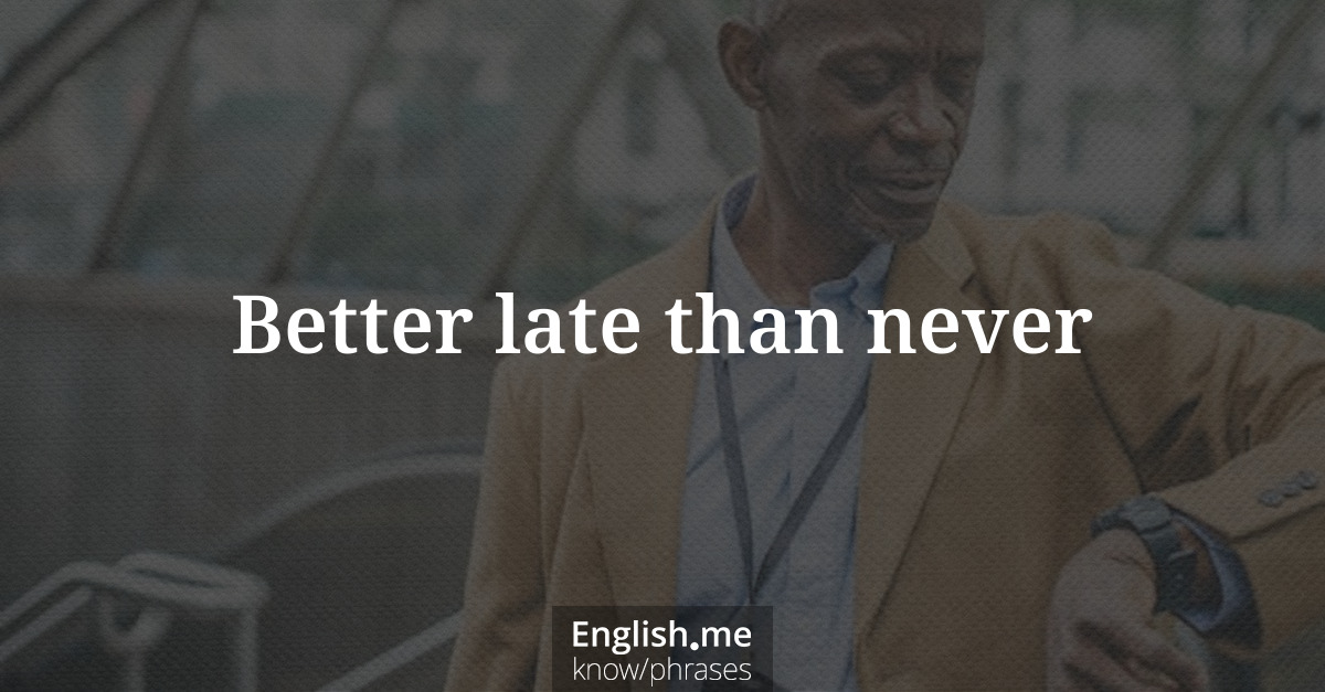 Erklärung &#8220;Better late than never&#8221;