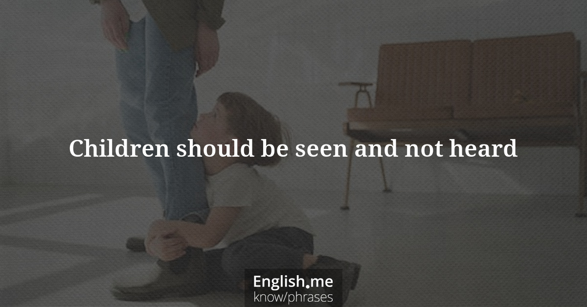Erklärung “Children should be seen and not heard” Erklärung “Children should be seen and not heard”