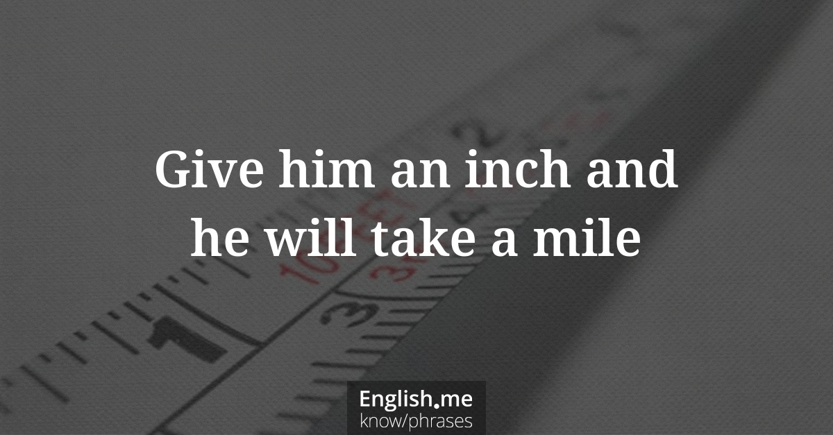 Erklärung &#8220;Give him an inch and he will take a mile&#8221;