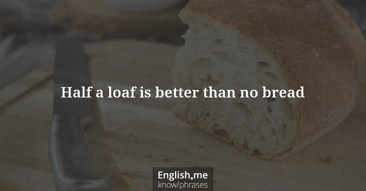 Erklärung “Half a loaf is better than no bread” Erklärung “Half a loaf is better than no bread”