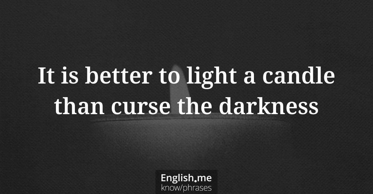 It is better to light a candle than curse the darkness It is better to light a candle than curse the darkness