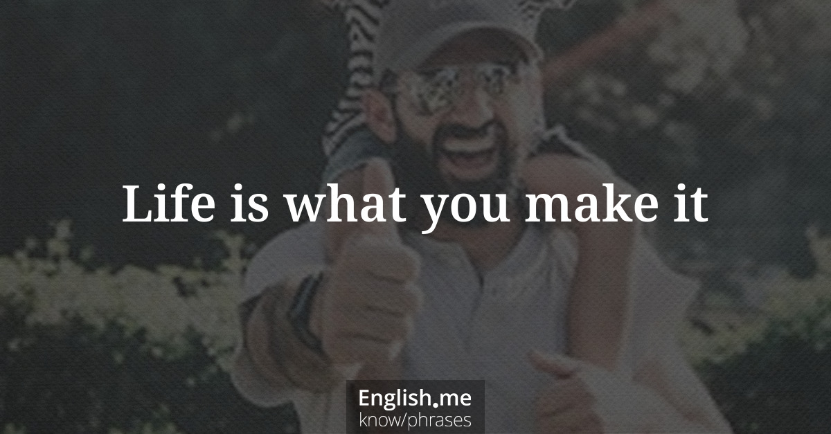 Erklärung &#8220;Life is what you make it&#8221;