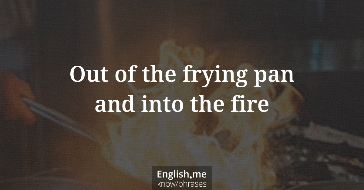 Erklärung &#8220;Out of the frying pan and into the fire&#8221;
