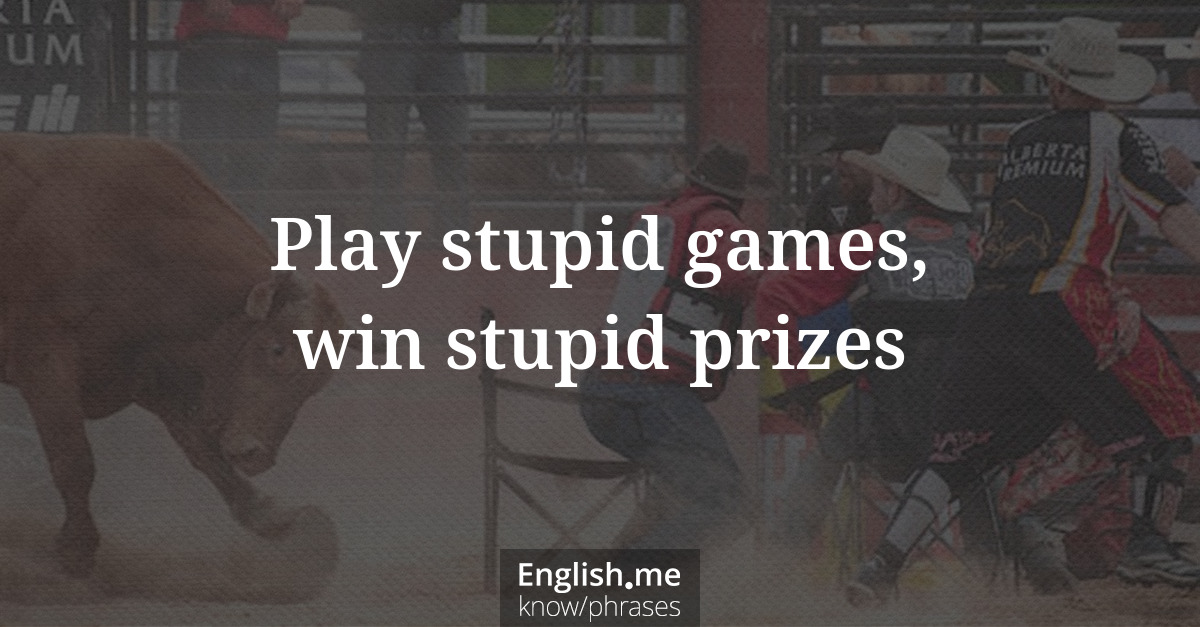 Erklärung &#8220;Play stupid games, win stupid prizes&#8221;