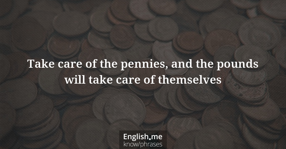 Erklärung “Take care of the pennies, and the pounds will take care of themselves” Erklärung “Take care of the pennies, and the pounds will take care of themselves”