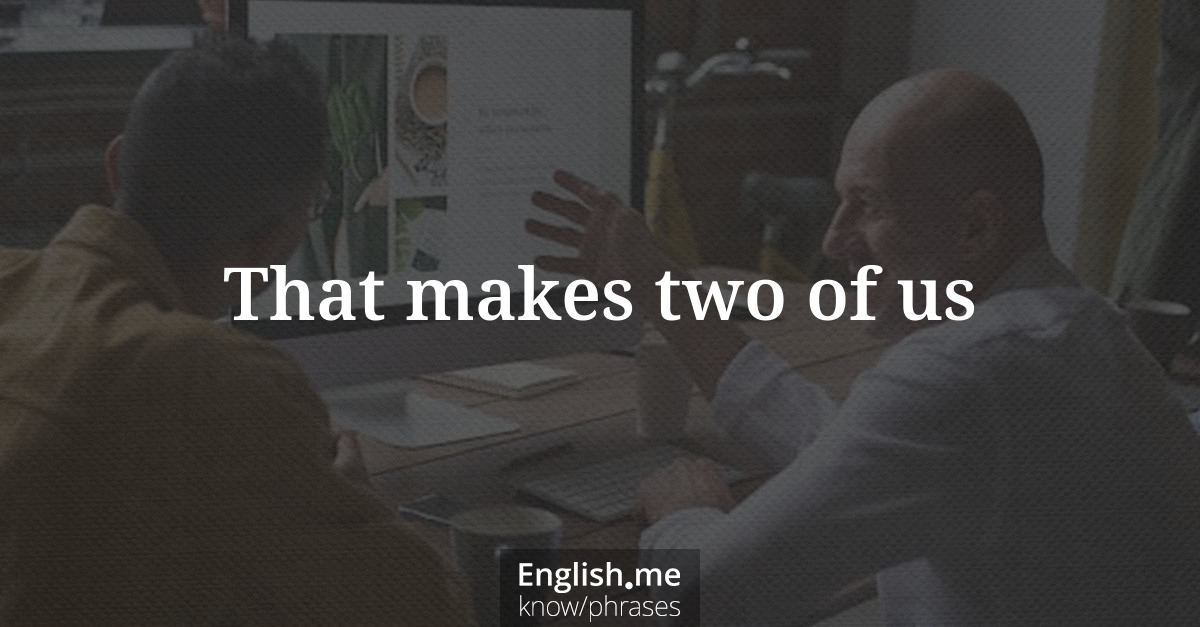 Erklärung “That makes two of us” Erklärung “That makes two of us”
