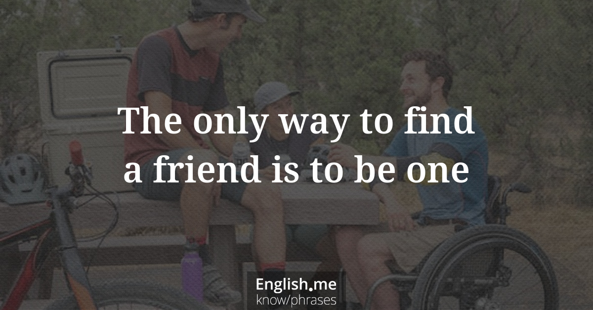 Erklärung &#8220;The only way to find a friend is to be one&#8221;