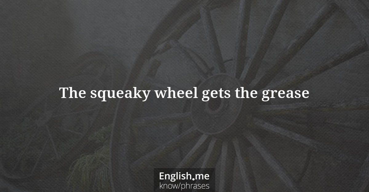 Erklärung “The squeaky wheel gets the grease” Erklärung “The squeaky wheel gets the grease”