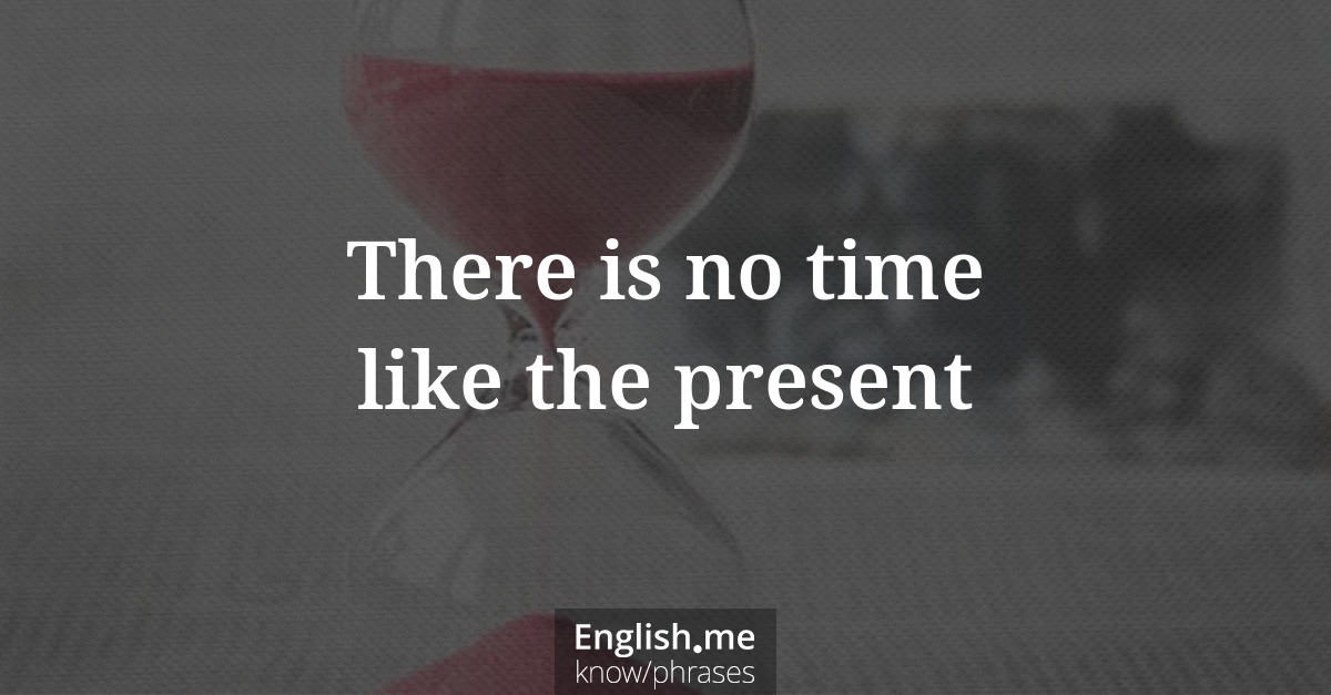 Erklärung “There is no time like the present” Erklärung “There is no time like the present”