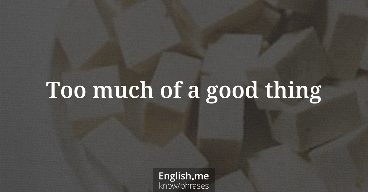 Erklärung “Too much of a good thing” Erklärung “Too much of a good thing”