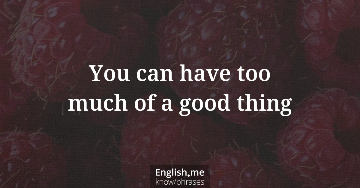 Erklärung &#8220;You can have too much of a good thing&#8221;