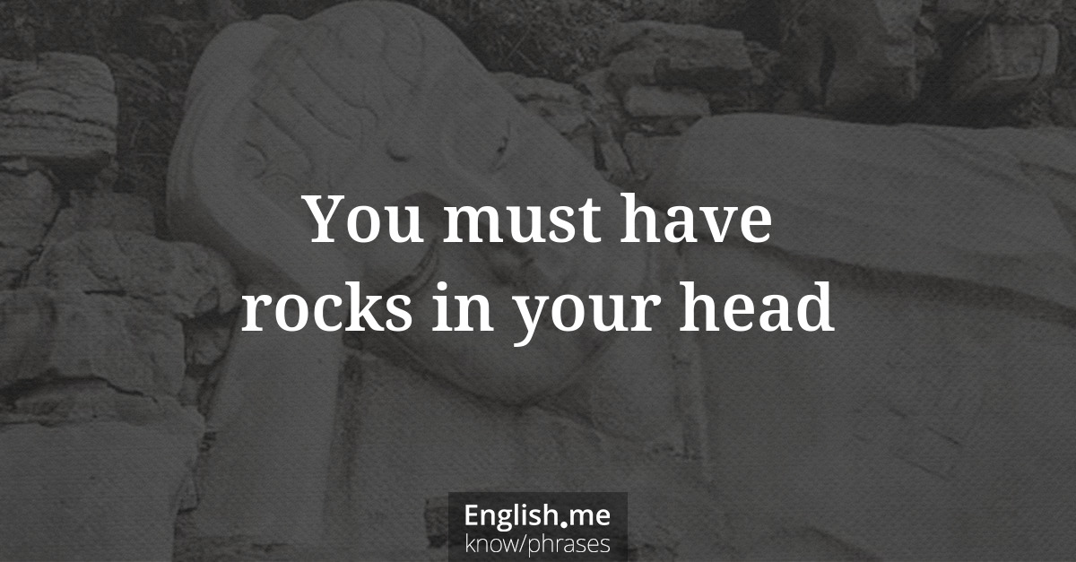Erklärung &#8220;You must have rocks in your head&#8221;