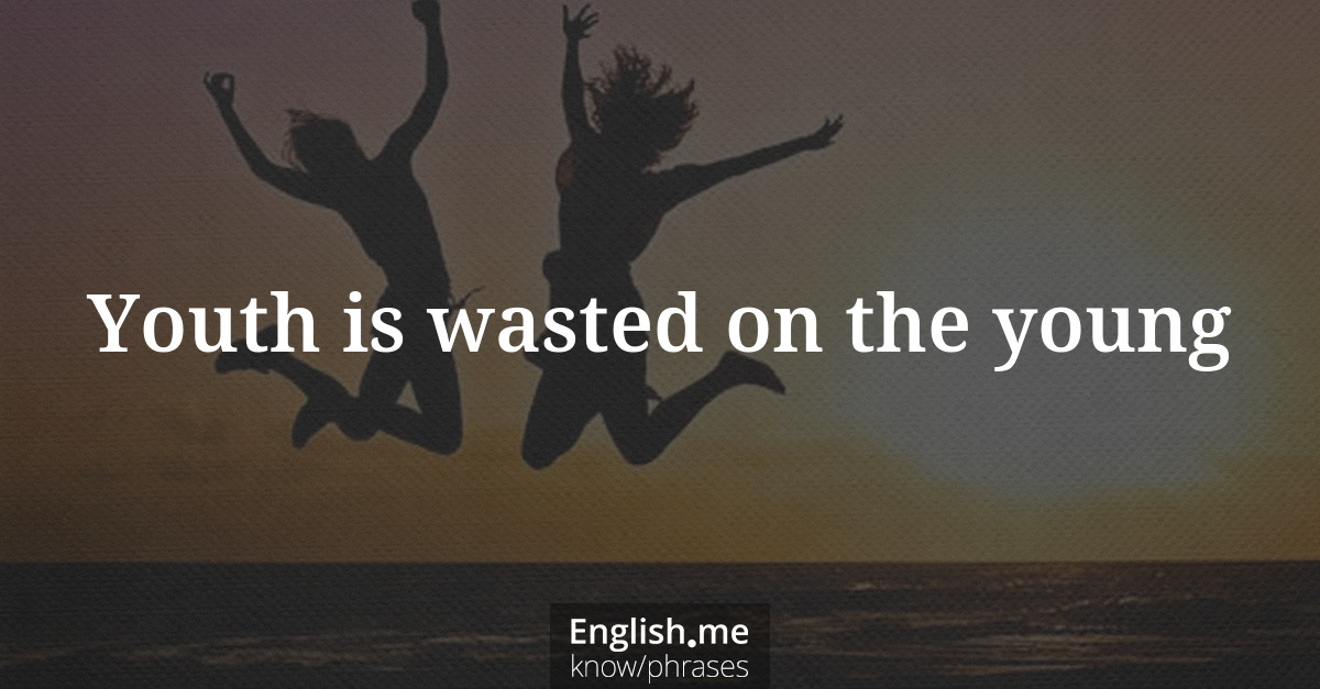 Erklärung &#8220;Youth is wasted on the young&#8221;